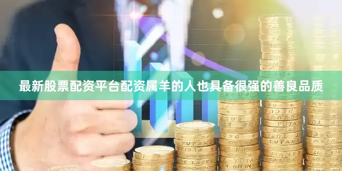 最新股票配资平台配资属羊的人也具备很强的善良品质