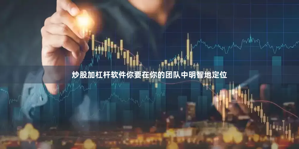 炒股加杠杆软件你要在你的团队中明智地定位