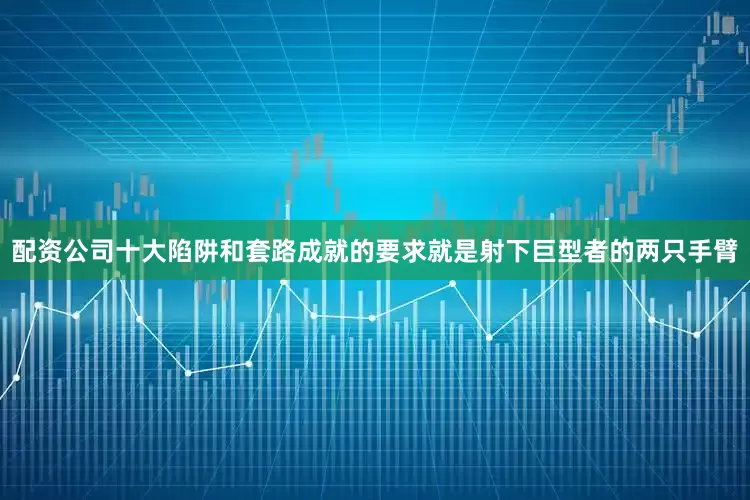 配资公司十大陷阱和套路成就的要求就是射下巨型者的两只手臂