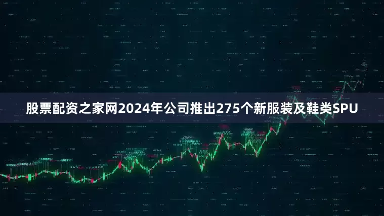 股票配资之家网2024年公司推出275个新服装及鞋类SPU