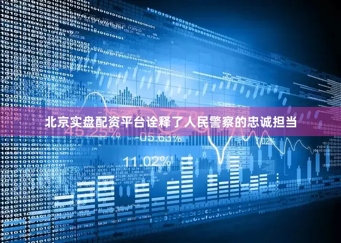 北京实盘配资平台诠释了人民警察的忠诚担当