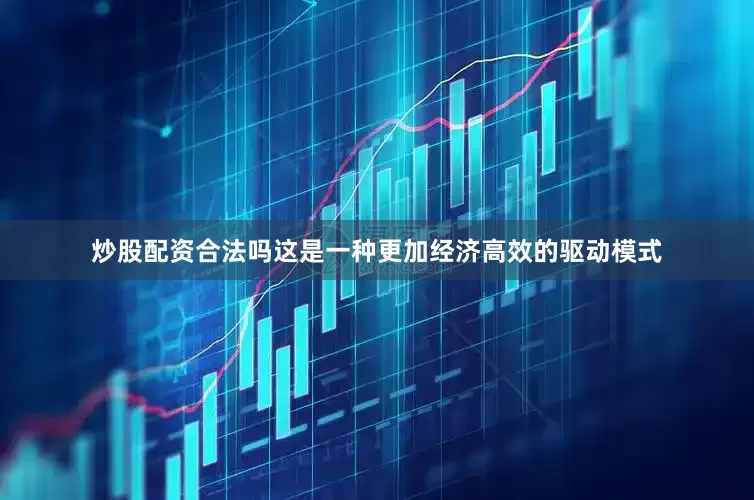 炒股配资合法吗这是一种更加经济高效的驱动模式