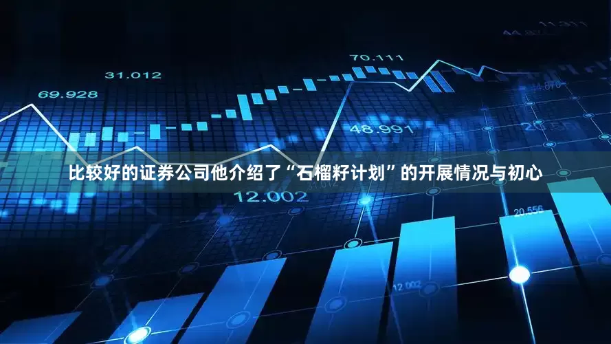比较好的证券公司他介绍了“石榴籽计划”的开展情况与初心