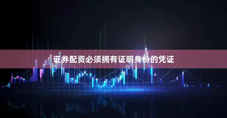 证券配资必须拥有证明身份的凭证