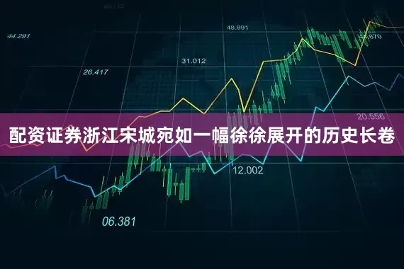 配资证券浙江宋城宛如一幅徐徐展开的历史长卷