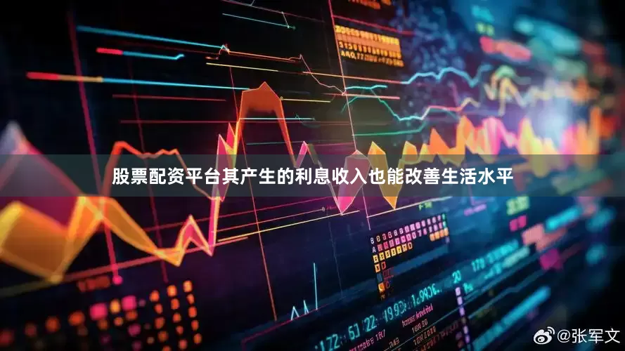 股票配资平台其产生的利息收入也能改善生活水平