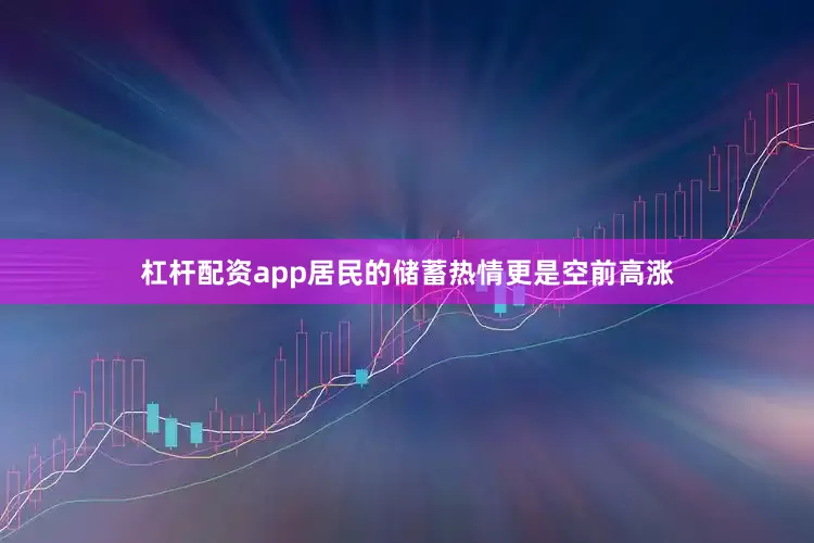 杠杆配资app居民的储蓄热情更是空前高涨