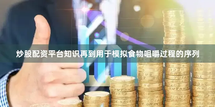 炒股配资平台知识再到用于模拟食物咀嚼过程的序列