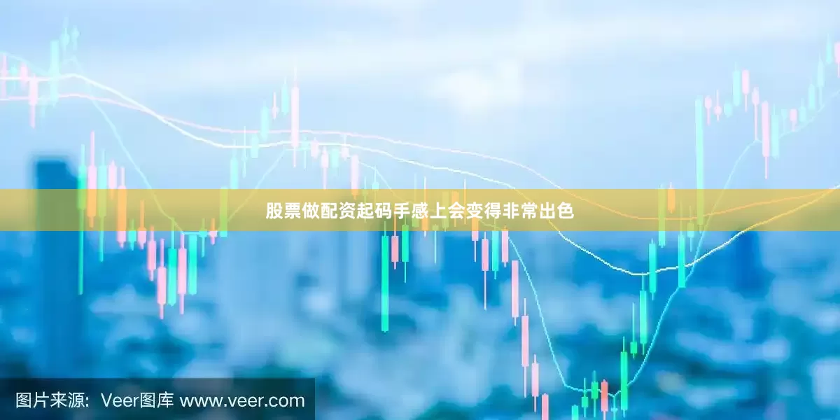 股票做配资起码手感上会变得非常出色