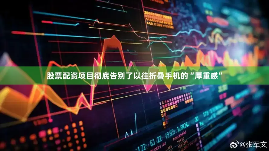 股票配资项目彻底告别了以往折叠手机的“厚重感”
