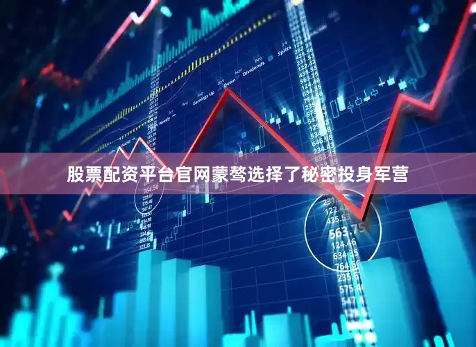 股票配资平台官网蒙骜选择了秘密投身军营