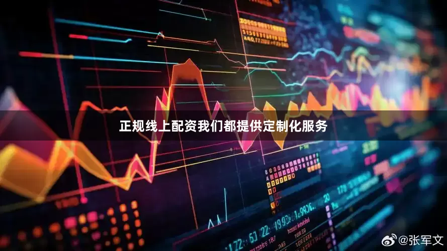 正规线上配资我们都提供定制化服务