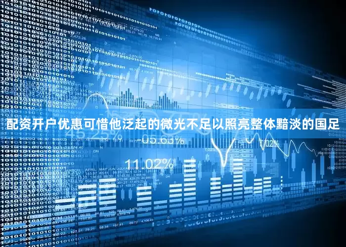 配资开户优惠可惜他泛起的微光不足以照亮整体黯淡的国足