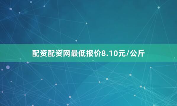 配资配资网最低报价8.10元/公斤