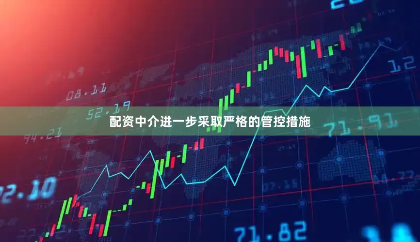 配资中介进一步采取严格的管控措施