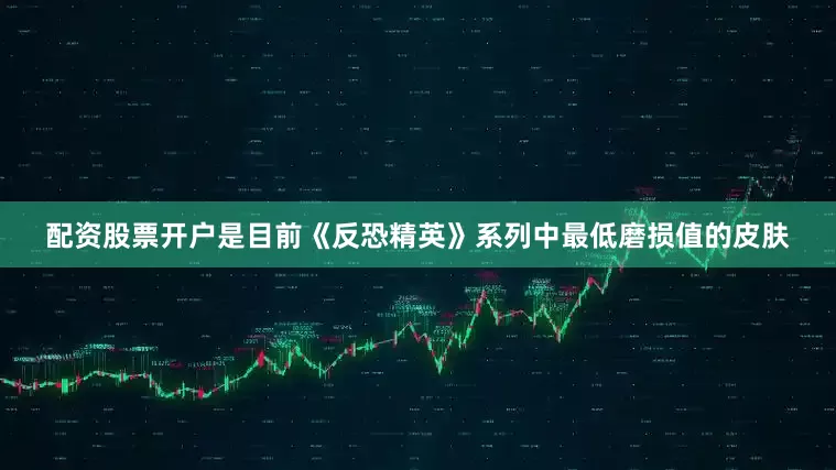 配资股票开户是目前《反恐精英》系列中最低磨损值的皮肤