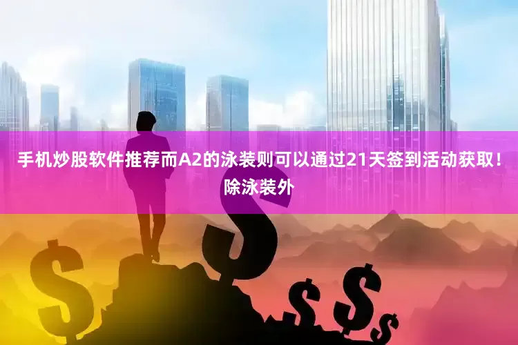 手机炒股软件推荐而A2的泳装则可以通过21天签到活动获取！除泳装外