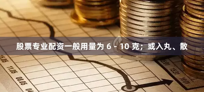 股票专业配资一般用量为 6 - 10 克；或入丸、散