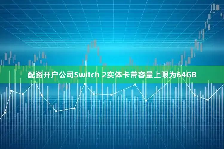 配资开户公司Switch 2实体卡带容量上限为64GB