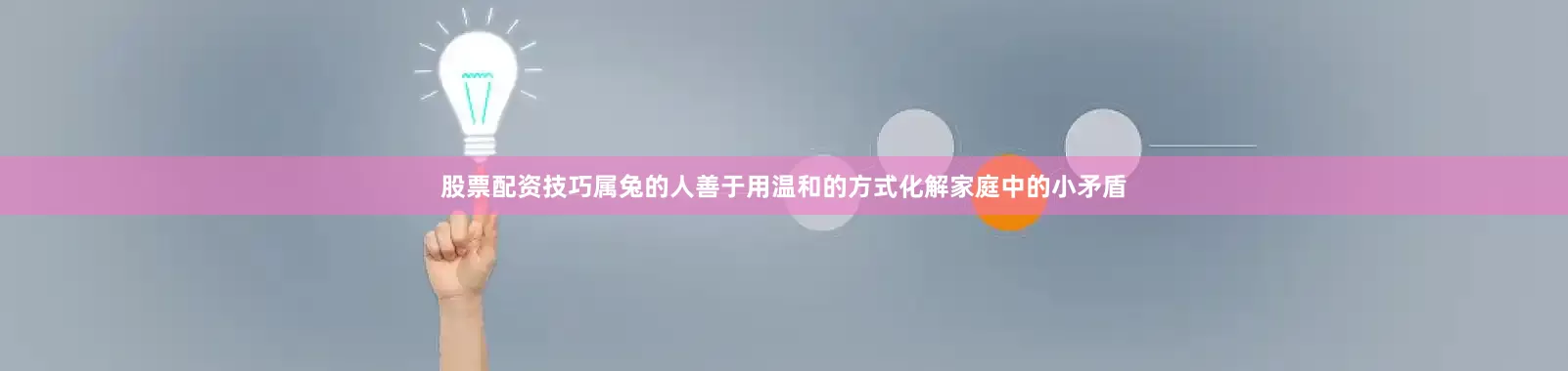 股票配资技巧属兔的人善于用温和的方式化解家庭中的小矛盾
