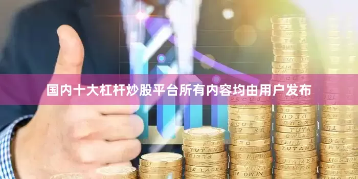 国内十大杠杆炒股平台所有内容均由用户发布