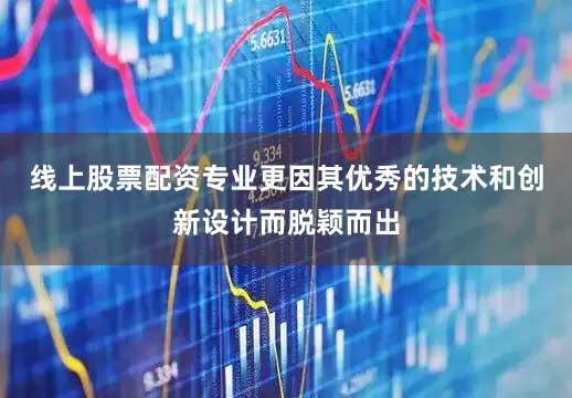 线上股票配资专业更因其优秀的技术和创新设计而脱颖而出