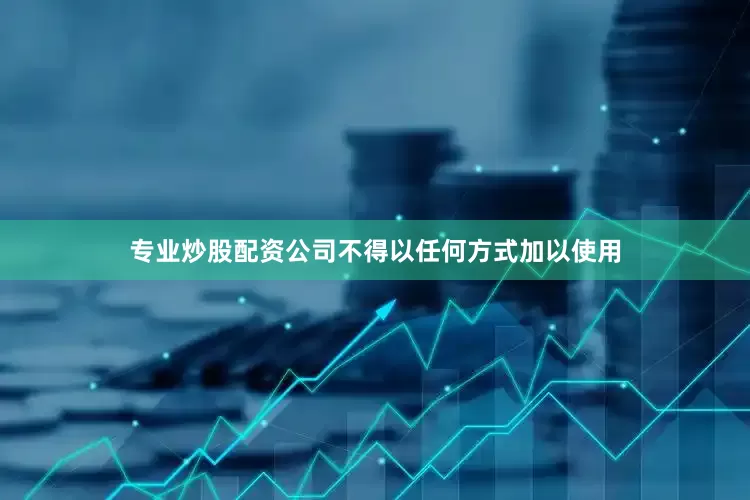 专业炒股配资公司不得以任何方式加以使用