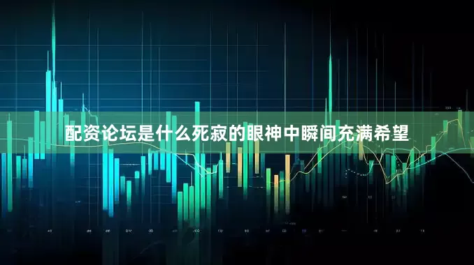 配资论坛是什么死寂的眼神中瞬间充满希望