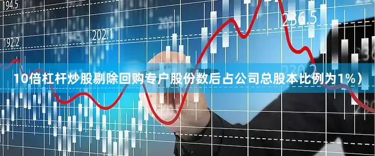 10倍杠杆炒股剔除回购专户股份数后占公司总股本比例为1%）