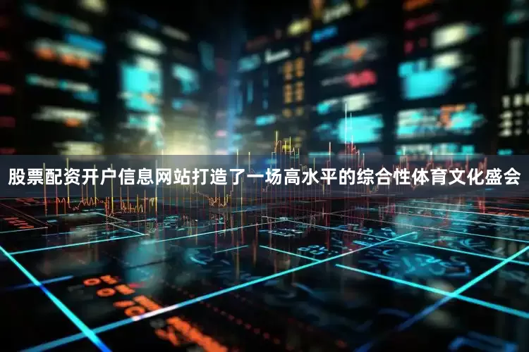 股票配资开户信息网站打造了一场高水平的综合性体育文化盛会