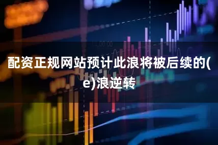配资正规网站预计此浪将被后续的(e)浪逆转