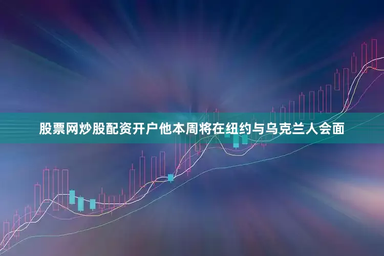 股票网炒股配资开户他本周将在纽约与乌克兰人会面