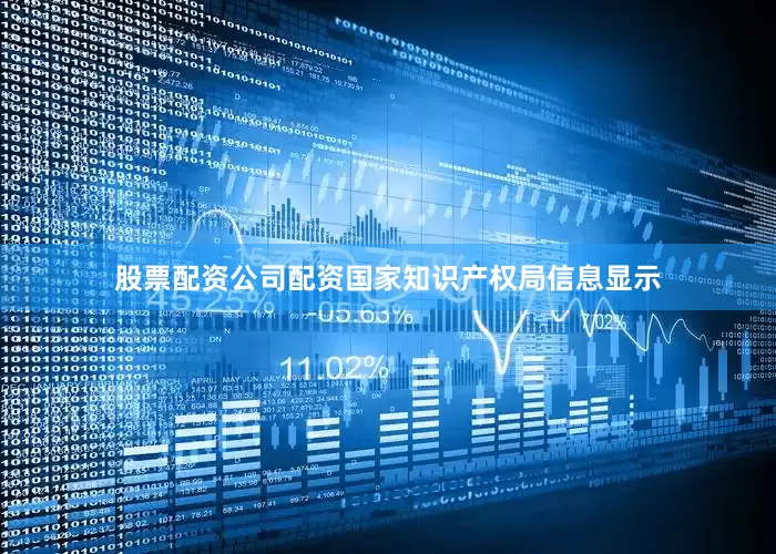 股票配资公司配资国家知识产权局信息显示