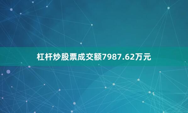 杠杆炒股票成交额7987.62万元