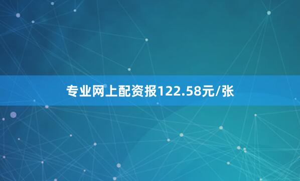 专业网上配资报122.58元/张