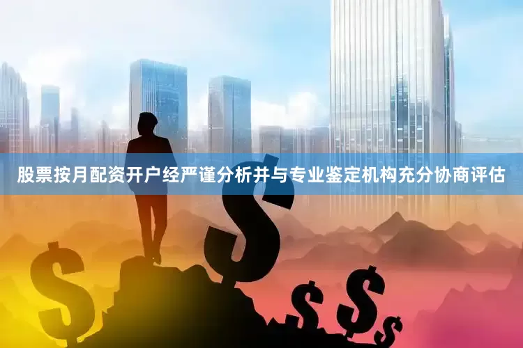 股票按月配资开户经严谨分析并与专业鉴定机构充分协商评估