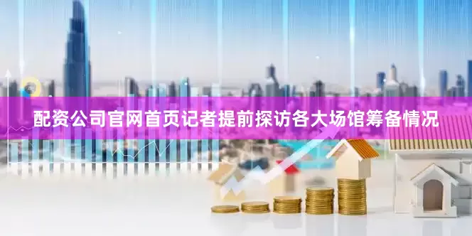 配资公司官网首页记者提前探访各大场馆筹备情况