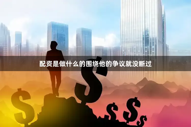 配资是做什么的围绕他的争议就没断过