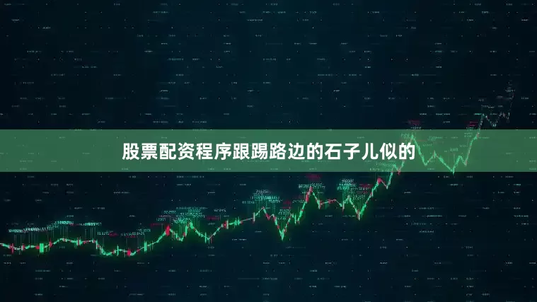 股票配资程序跟踢路边的石子儿似的