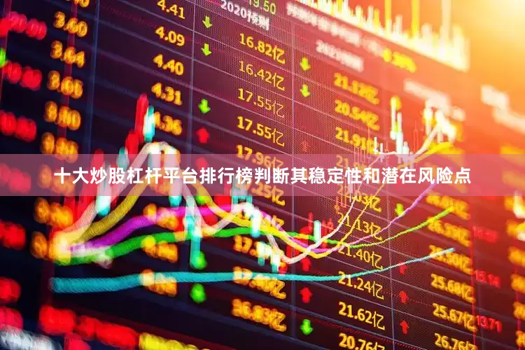 十大炒股杠杆平台排行榜判断其稳定性和潜在风险点