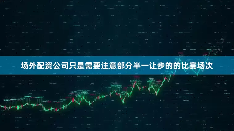 场外配资公司只是需要注意部分半一让步的的比赛场次